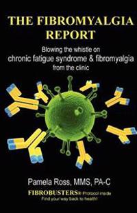 The Fibromyalgia Report: Blowing the Whistle on Chronic Fatigue Syndrome and Fibromyalgia from the Clinic