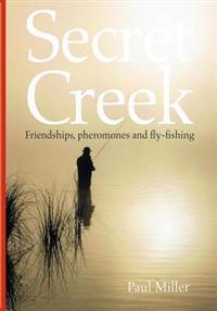 Secret Creek: Friendships, Pheromones and Fly-Fishing