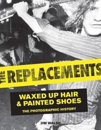The Replacements: Waxed-Up Hair and Painted Shoes: The Photographic History