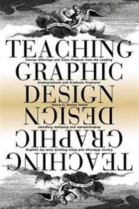 Teaching Graphic Design: Course Offerings and Class Projects from the Leading Graduate and Undergraduate Programs