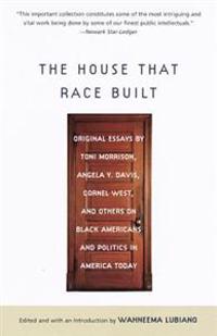 The House That Race Built: Original Essays by Toni Morrison, Angela Y. Davis, Cornel West, and Others on Bl Ack Americans and Politics in America