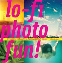 Lo-Fi Photo Fun!: Creative Projects for Polaroid, Plastic, and Pinhole Cameras