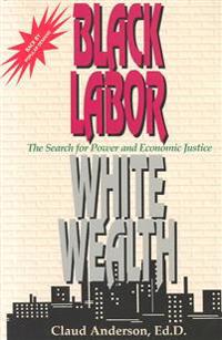 Black Labor, White Wealth: The Search for Power and Economic Justice