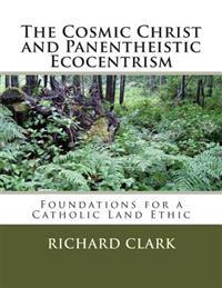 The Cosmic Christ and Panentheistic Ecocentrism: Foundations for a Catholic Land Ethic