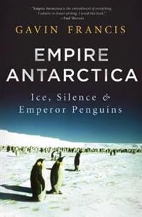 Empire Antarctica: Ice, Silence & Emperor Penguins
