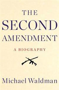 The Second Amendment: A Biography