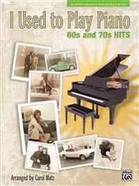 I Used to Play Piano: 60s and 70s Hits: An Innovative Approach for Adults Returning to the Piano