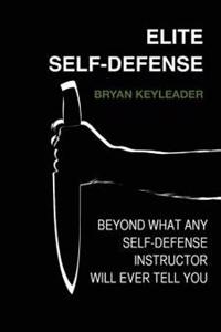Elite Self-Defense: Beyond What Any Self-Defense Instructor Will Ever Tell You