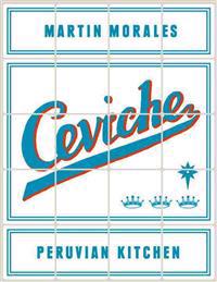 Ceviche: Peruvian Kitchen: Authentic Recipes for Lomo Saltado, Anticuchos, Tiraditos, Alfajores, and Pisco Cocktails