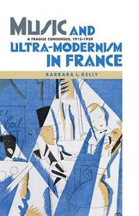 Music and Ultra-modernism in France: A Fragile Consensus, 1913-1939