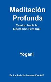 Meditacion Profunda - Camino Hacia La Liberacion Personal: (La Serie de Iluminacion Ayp)