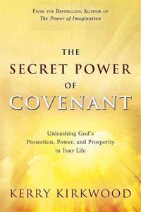 The Secret Power of Covenant: Unleashing God's Protection, Power and Prosperity in Your Life
