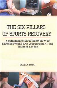 The Six Pillars of Sports Recovery: A Comprehensive Guide on How to Recover Faster and Outperform at the Highest Levels