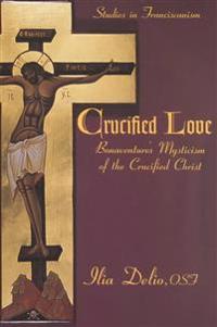 Crucified Love: Bonaventure's Mysticism of the Crucified Christ