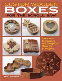 Custom Wooden Boxes for the Scroll Saw: Step-By-Step Instructions and Detailed Plans for 30 Plus Innovative Projects