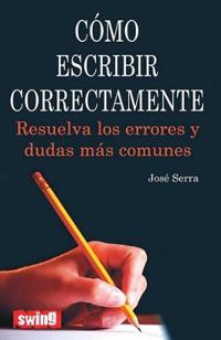 Como Escribir Correctamente: Resuelva Los Errores y Dudas Mas Comunes