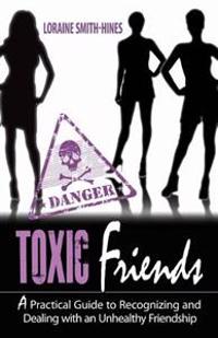 Toxic Friends: A Practical Guide to Recognizing and Dealing with an Unhealthy Friendship