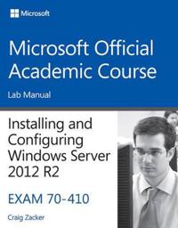 Installing and Configuring Windows Server 2012 R2, Exam 70-410: Lab Manual