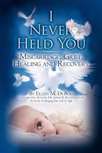 I Never Held You: Miscarriage, Grief, Healing and Recovery