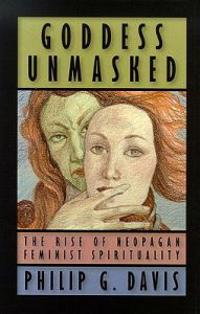 Goddess Unmasked: The Rise of Neopagan Feminist Spirituality
