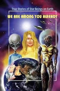 We Are Among You Already: True Stories of Star Beings on Earth