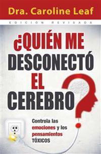Quien Me Desconecto el Cerebro?: Controla las Emociones y los Pensamientos Toxicos = Who Switched Off My Brain?