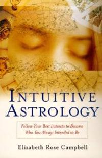 Intuitive Astrology: Follow Your Best Instincts to Become Who You Always Intended to Be
