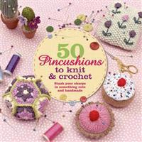 50 Pincushions to Knit & Crochet: Stash Your Sharps in Something Cute and Handmade