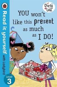 Charlie and Lola: You Won't Like This Present as Much as I Do - Read it Yourself with Ladybird
