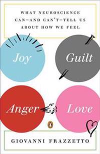Joy, Guilt, Anger, Love: What Neuroscience Can--And Can't--Tell Us about How We Feel