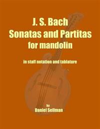 J. S. Bach Sonatas and Partitas for Mandolin: The Complete Sonatas and Partitas for Solo Violin Transcribed for Mandolin in Staff Notation and Tablatu