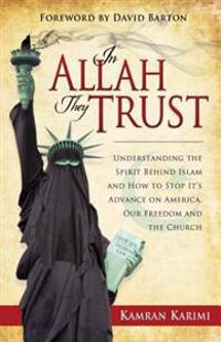 In Allah They Trust: Uncovering the Spirit Behind Islam and How to Stop Its Advance on America, Our Freedom, and the Church