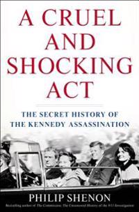 Cruel and Shocking Act: The Secret History of the Kennedy Assassination