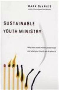 Sustainable Youth Ministry: Why Most Youth Ministry Doesn't Last and What Your Church Can Do about It