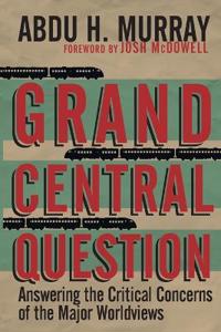 Grand Central Question: Answering the Critical Concerns of the Major Worldviews