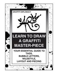 Learn to Draw a Graffiti Master-Piece: Your Essential Guide to Tags, Bubble Letters, Wildstyle, Layout and Piecing