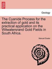 The Cyanide Process for the Extraction of Gold and Its Practical Application on the Witwatersrand Gold Fields in South Africa.