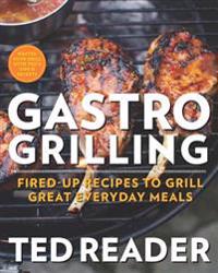 Gastro Grilling: Fired-Up Recipes to Grill Great Everyday Meals