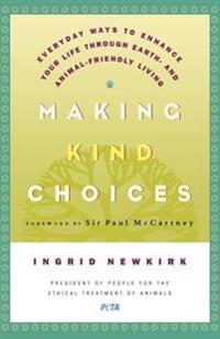 Making Kind Choices: Everyday Ways to Enhance Your Life Through Earth - And Animal-Friendly Living
