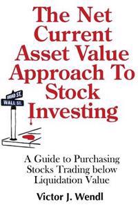 The Net Current Asset Value Approach to Stock Investing: A Guide to Purchasing Stocks Trading Below Liquidation Value