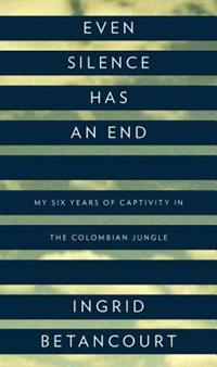 Even Silence Has an End: My Six Years of Captivity in the Colombian Jungle