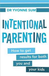 Intentional Parenting: How to Get Results for Both You and Your Kids