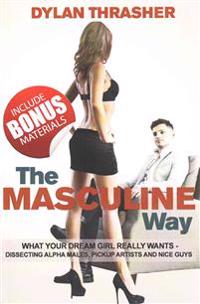 The Masculine Way: What Your Dream Girl Really Wants - Dissecting Alpha Males, Pickup Artists and Nice Guys