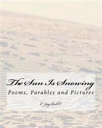 The Sun Is Snowing: Poems, Parables and Pictures