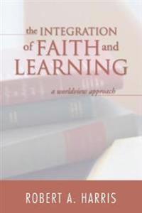The Integration of Faith and Learning: A Worldview Approach
