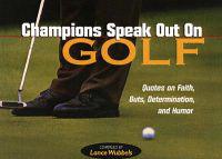 Champions Speak Out on Golf: Quotes on Faith, Guts, Determination, and Humor