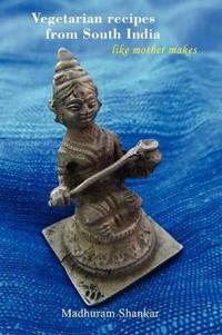 Vegetarian Recipes from South India - Like Mother Makes, 2nd Edition