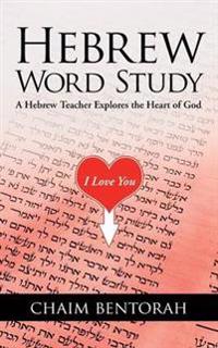 Hebrew Word Study: A Hebrew Teacher Explores the Heart of God