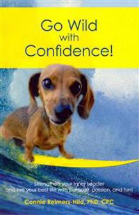 Go Wild with Confidence!: Strengthen Your Inner Leader and Live Your Best Life with Purpose, Passion and Fun!