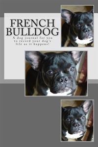 French Bulldog: A Dog Journal for You to Record Your Dog's Life as It Happens!